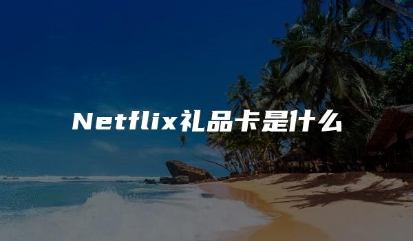 Netflix礼品卡是什么