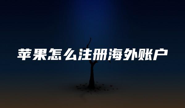 苹果怎么注册海外账户 （苹果ID注册）