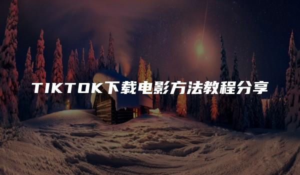 TIKTOK下载电影方法教程分享