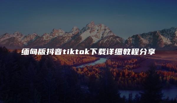 缅甸版抖音tiktok下载详细教程分享