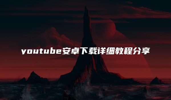 youtube安卓下载详细教程分享