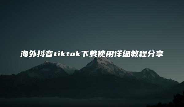 海外抖音tiktok下载使用详细教程分享