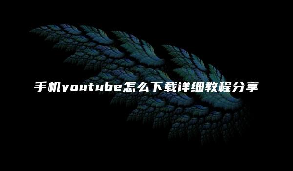 手机youtube怎么下载详细教程分享