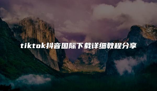 tiktok抖音国际下载详细教程分享