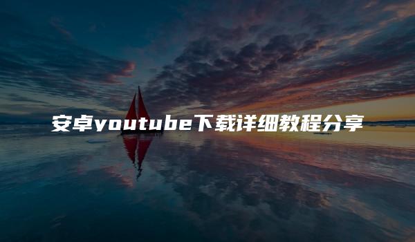 安卓youtube下载详细教程分享