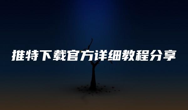 推特下载官方详细教程分享