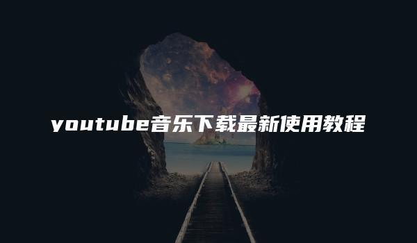 youtube音乐下载最新使用教程