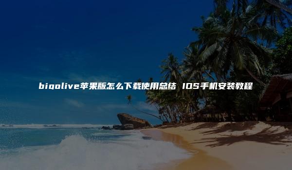 bigolive苹果版怎么下载使用总结 IOS手机安装教程