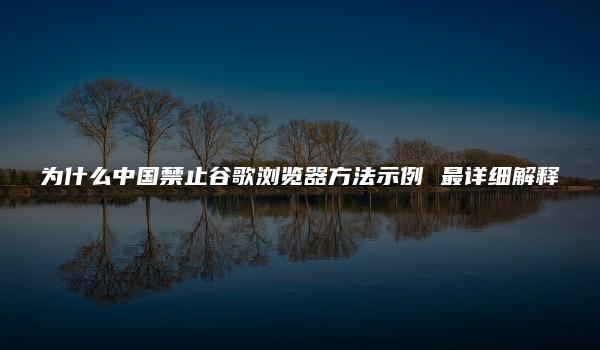 为什么中国禁止谷歌浏览器方法示例 最详细解释