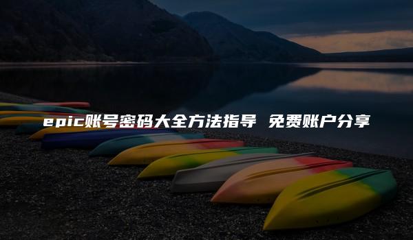 epic账号密码大全方法指导 免费账户分享