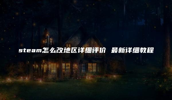 steam怎么改地区详细评价 最新详细教程