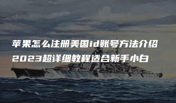 苹果怎么注册美国id账号方法介绍 2023超详细教程适合新手小白