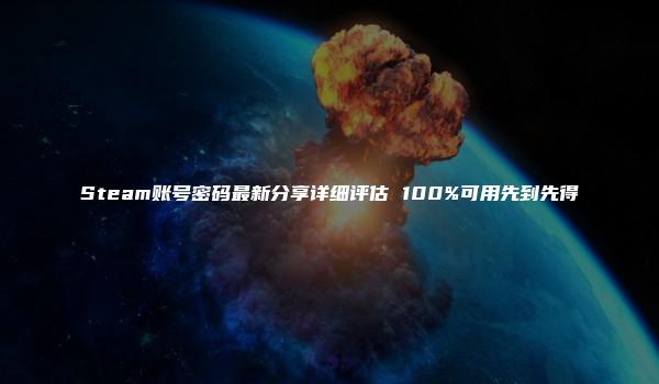 Steam账号密码最新分享详细评估 100%可用先到先得