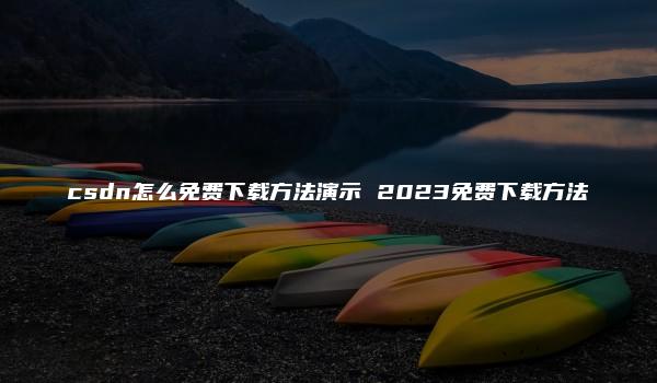 csdn怎么免费下载方法演示 2023免费下载方法