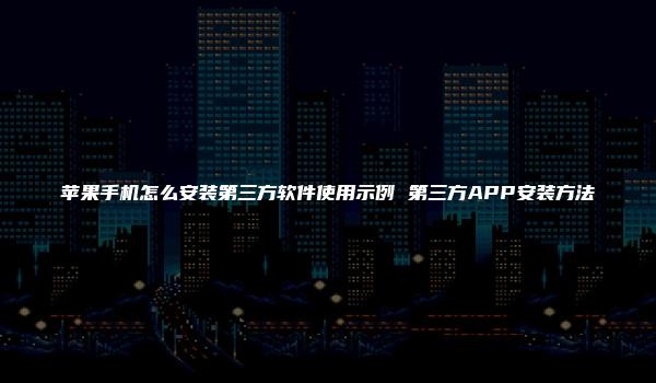 苹果手机怎么安装第三方软件使用示例 第三方APP安装方法