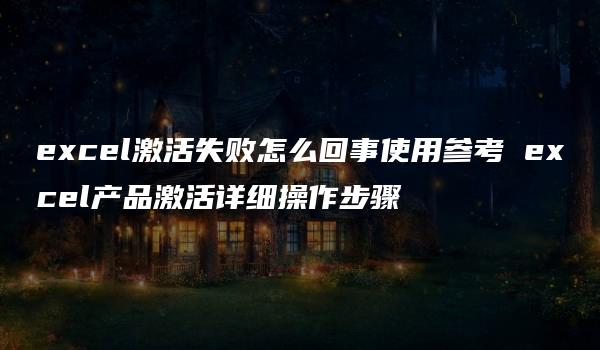 excel激活失败怎么回事使用参考 excel产品激活详细操作步骤