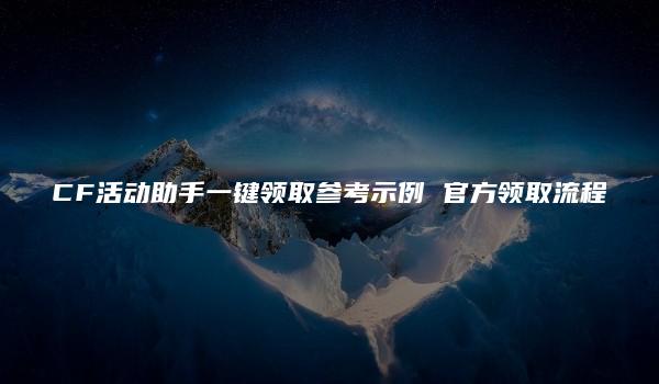 CF活动助手一键领取参考示例 官方领取流程