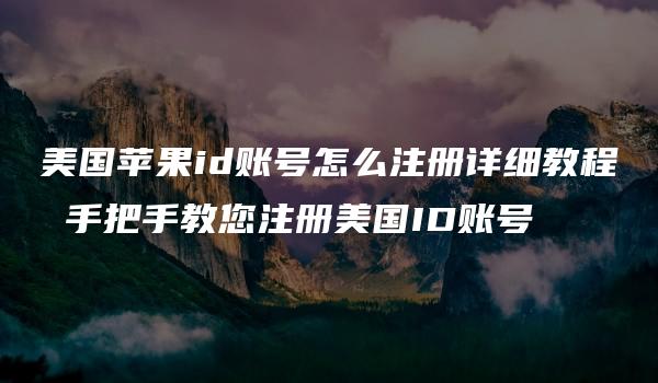 美国苹果id账号怎么注册详细教程 手把手教您注册美国ID账号