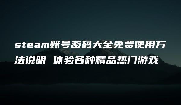 steam账号密码大全免费使用方法说明 体验各种精品热门游戏