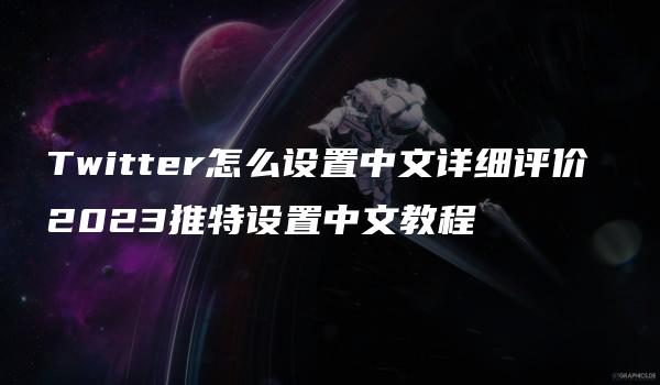 Twitter怎么设置中文详细评价 2023推特设置中文教程