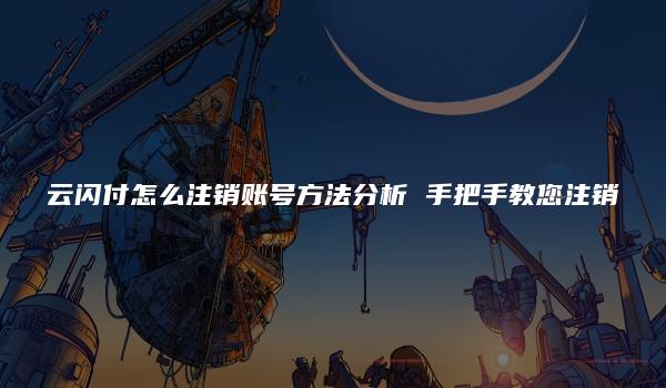 云闪付怎么注销账号方法分析 手把手教您注销