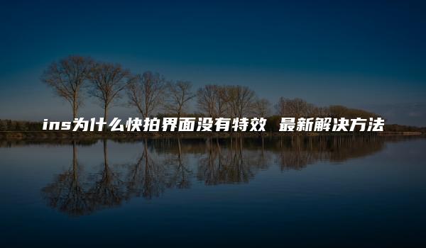 ins为什么快拍界面没有特效 最新解决方法