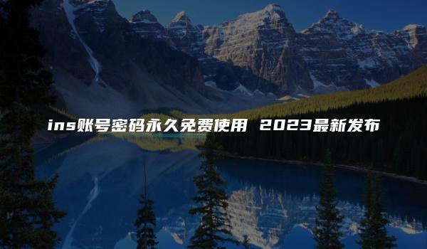 ins账号密码永久免费使用 2023最新发布