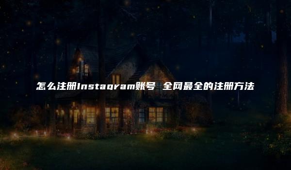 怎么注册Instagram账号 全网最全的注册方法