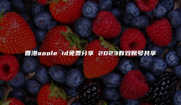 香港apple id免费分享 2023有效账号共享