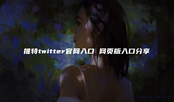 推特twitter官网入口 网页版入口分享