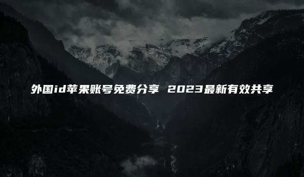 外国id苹果账号免费分享 2023最新有效共享