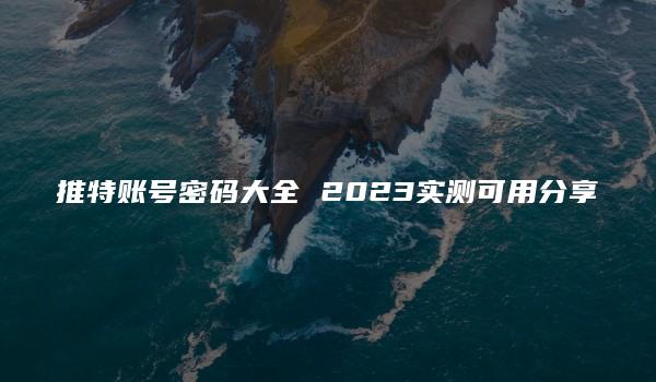 推特账号密码大全 2023实测可用分享