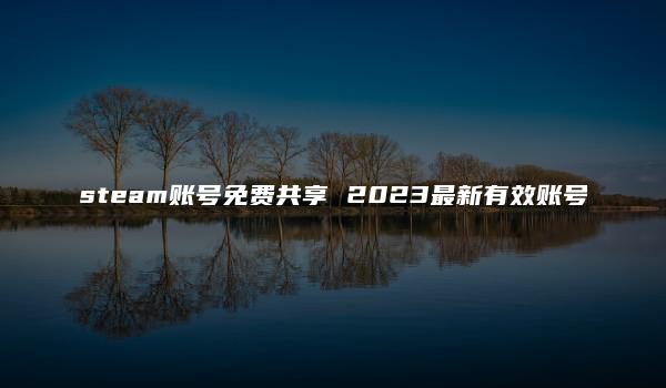 steam账号免费共享 2023最新有效账号