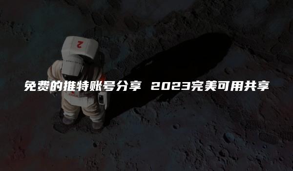 免费的推特账号分享 2023完美可用共享