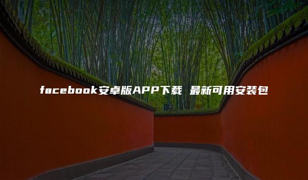 facebook安卓版APP下载 最新可用安装包