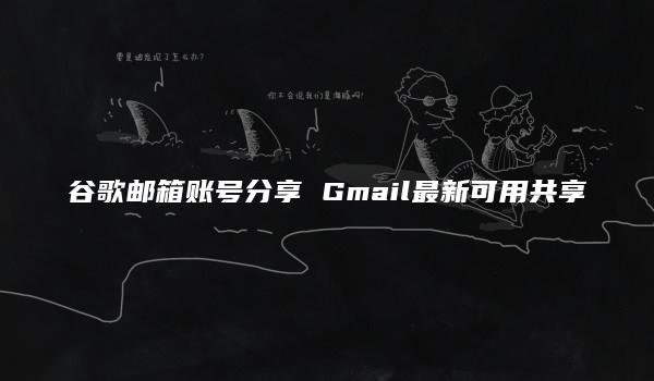 谷歌邮箱账号分享 Gmail最新可用共享