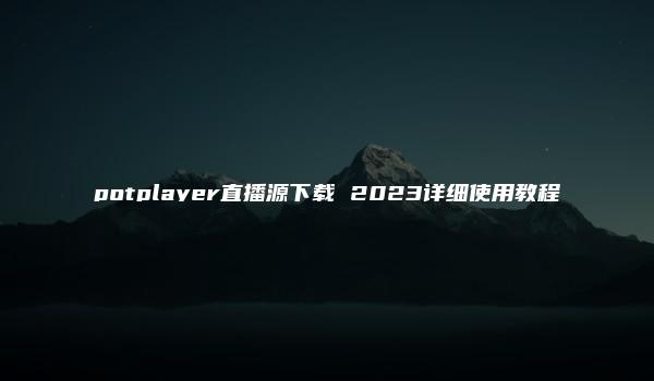 potplayer直播源下载 2023详细使用教程