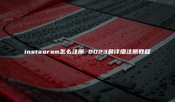 instagram怎么注册 2023最详细注册教程