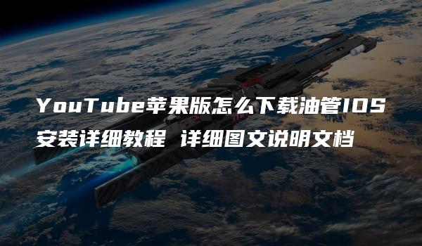 YouTube苹果版怎么下载油管IOS安装详细教程 详细图文说明文档