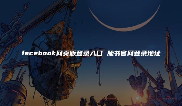 facebook网页版登录入口 脸书官网登录地址