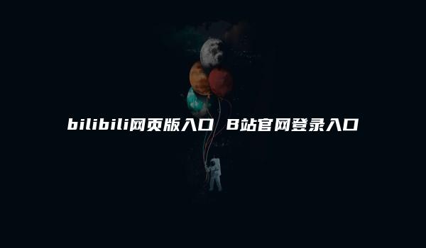 bilibili网页版入口 B站官网登录入口