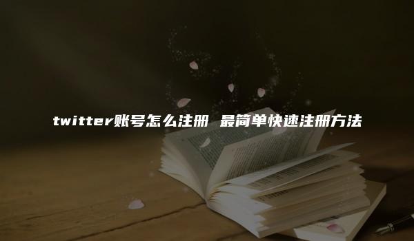 twitter账号怎么注册 最简单快速注册方法