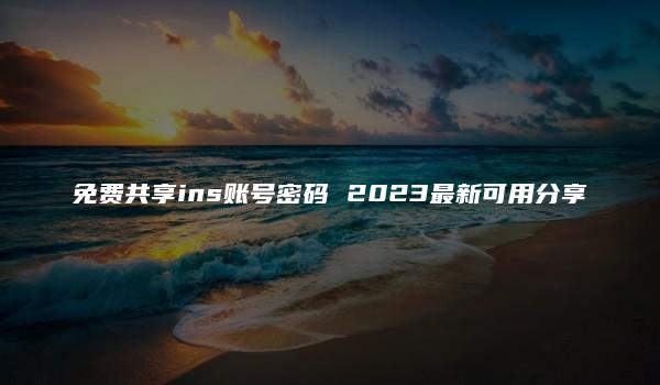 免费共享ins账号密码 2023最新可用分享