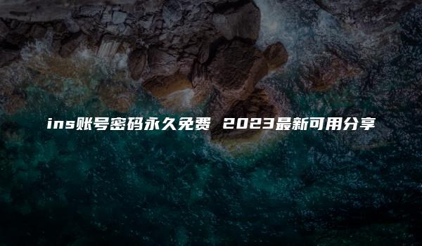 ins账号密码永久免费 2023最新可用分享