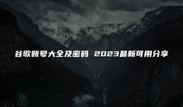 谷歌账号大全及密码 2023最新可用分享