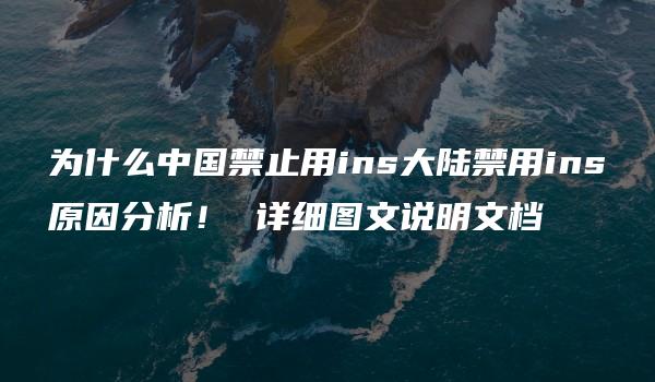 为什么中国禁止用ins大陆禁用ins原因分析！ 详细图文说明文档