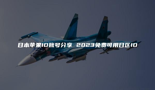 日本苹果ID账号分享 2023免费可用日区ID