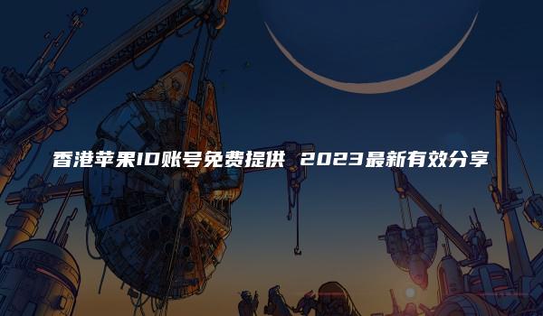 香港苹果ID账号免费提供 2023最新有效分享