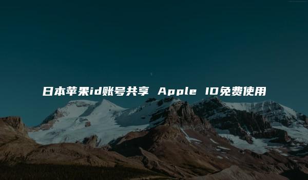 日本苹果id账号共享 Apple ID免费使用