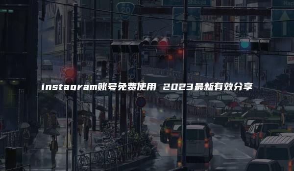 instagram账号免费使用 2023最新有效分享